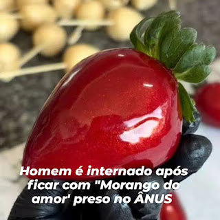 HOMEM É INTERNADO NA BAHIA APÓS MORANGO DO AMOR FICAR "ENTALADO" NO ÂNUS
